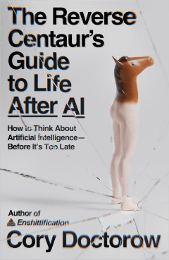 Cover of The Reverse Centaur’s Guide To Life After AI showing the title of the book, as well as a creature who's bottom half is human legs and butt, and the top above the waist is horse head.